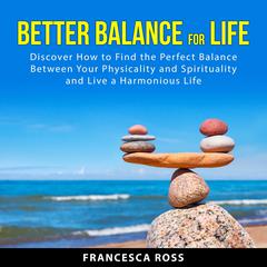 Better Balance for Life: Discover How to Find the Perfect Balance Between Your Physicality and Spirituality and Live a Harmonious Life Audiobook, by Francesa  Ross