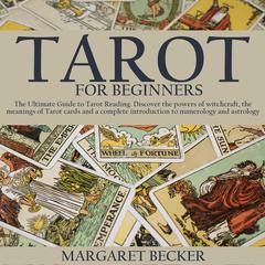 Tarot for Beginners: The Ultimate Guide to Tarot Reading. Discover the powers of witchcraft, the meanings of Tarot cards and a complete introduction to numerology and astrology Audiobook, by Margaret Becker