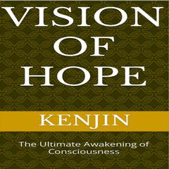 Vision of Hope: The Ultimate Awakening of Consciousness Audibook, by Kenjin 