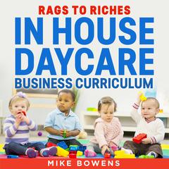 Rags to Riches: In house daycare business curriculum Audiobook, by Mike Bowens