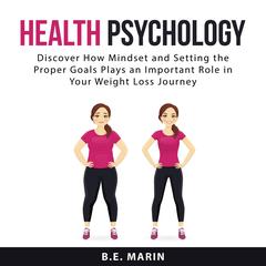 Health Psychology: Discover How Mindset and Setting the Proper Goals Plays an Important Role in Your Weight Loss Journey Audiobook, by B.E. Marin