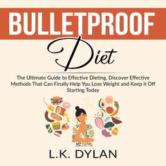 Bulletproof Diet: The Ultimate Guide to Effective Dieting, Discover Effective Methods That Can Finally Help You Lose Weight and Keep it Off Starting Today Audiobook, by L.K. Dylan