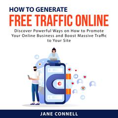 How to Generate Free Traffic Online: Discover Powerful Ways on How to Promote Your Online Business and Boost Massive Traffic to Your Site Audiobook, by Jane Connell