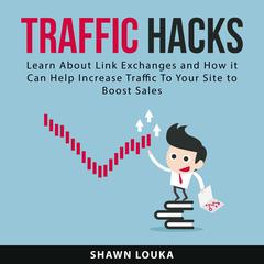 Traffic Hacks: Learn About Link Exchanges and How it Can Help Increase Traffic To Your Site to Boost Sales Audiobook, by Shawn Louka