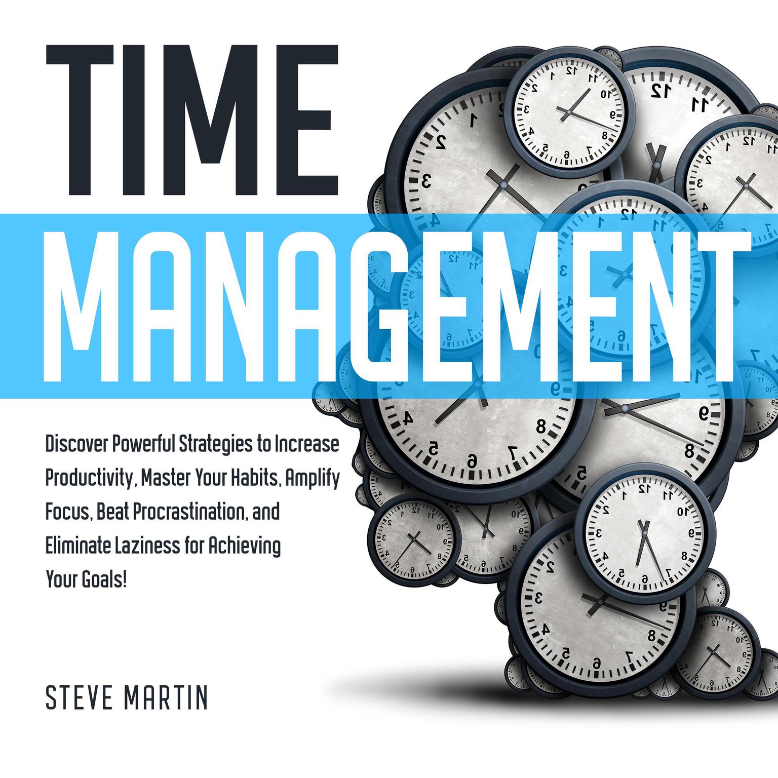 Time Management: Discover Powerful Strategies to Increase Productivity, Master Your Habits, Amplify Focus, Beat Procrastination, and Eliminate Laziness for Achieving Your Goals!: Discover Powerful Strategies to Increase Productivity, Master Your Habits, Amplify Focus, Beat Procrastination, and Eliminate Laziness for Achieving Your Goals! Audiobook, by Steve Martin