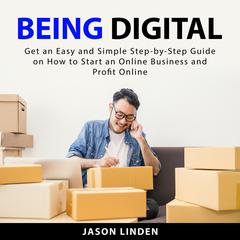 Being Digital: Get an Easy and Simple Step-by-Step Guide on How to Start an Online Business and Profit Online Audiobook, by Jason Linden