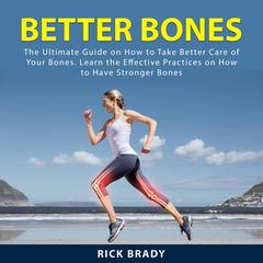 Better Bones: The Ultimate Guide on How to Take Better Care of Your Bones. Learn the Effective Practices on How to Have Stronger Bones Audiobook, by Rick Brady
