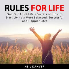 Rules for Life: Find Out All of Lifes Secrets on How to Start Living a More Balanced, Successful and Happier Life! Audiobook, by Neil Danver