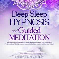 Deep Sleep Hypnosis and Guided Meditation: Discover Powerful Sleeping Hypnosis & Meditation for a Full Night’s Rest. Declutter Your Mind, Overcome Insomnia, Reduce Anxiety & Relax Your Mind!: Discover Powerful Sleeping Hypnosis & Meditation for a Full Night’s Rest. Declutter Your Mind, Overcome Insomnia, Reduce Anxiety & Relax Your Mind! Audiobook, by Hypnotherapy Academy