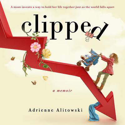 Clipped: A mom invents a way to hold her life together just as the world falls apart Audiobook, by Adrienne Alitowski