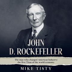 John D. Rockefeller: The man who changed American Industry: the first Titan of the world economy Audiobook, by Mike Tisty