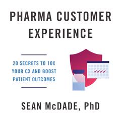 Pharma Customer Experience: 20 Secrets to 10X Your CX & Boost Patient Outcomes Audiobook, by Sean McDade