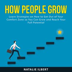 How People Grow: Learn Strategies on How to Get Out of Your Comfort Zone so You Can Grow and Reach Your Full Potential Audiobook, by Natalie Ilbert