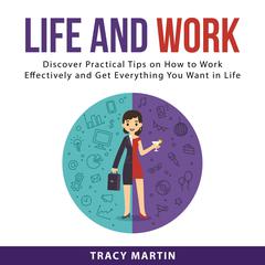 Life and Work: Discover Practical Tips on How to Work Effectively and Get Everything You Want in Life Audiobook, by Tracy Martin