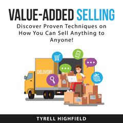Value-Added Selling: Discover Proven Techniques on How You Can Sell Anything to Anyone! Audiobook, by Tyrell Highfield
