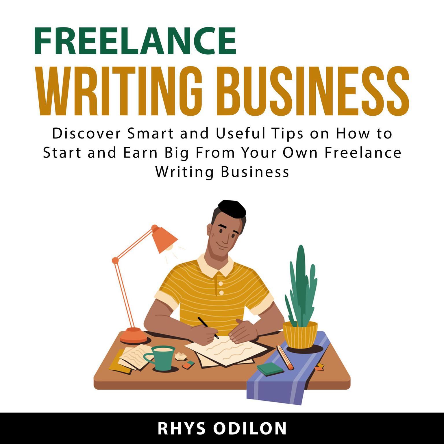 Freelance Writing Business: Discover Smart and Useful Tips on How to Start and Earn Big From Your Own Freelance Writing Business Audiobook, by Rhys Odilon