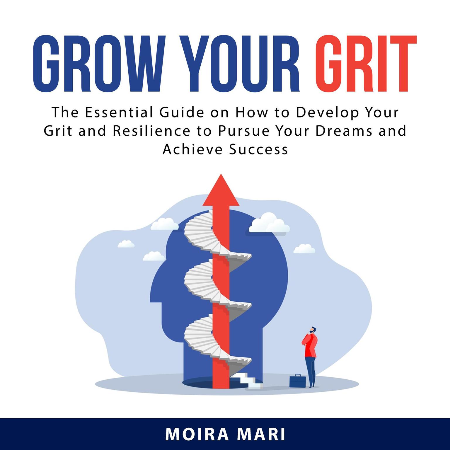 Grow Your Grit: The Essential Guide on How to Develop Your Grit and Resilience to Pursue Your Dreams and Achieve Success Audiobook, by Moira Mari