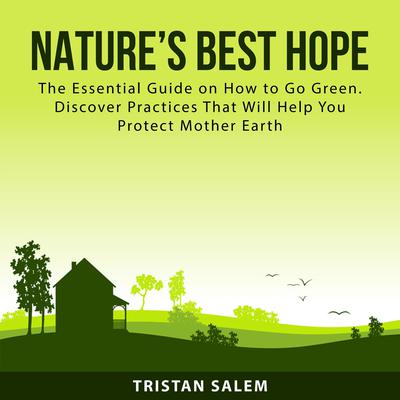 Nature’s Best Hope: The Essential Guide on How to Go Green. Discover Practices That Will Help You Protect Mother Earth Audiobook, by Tristan Salem