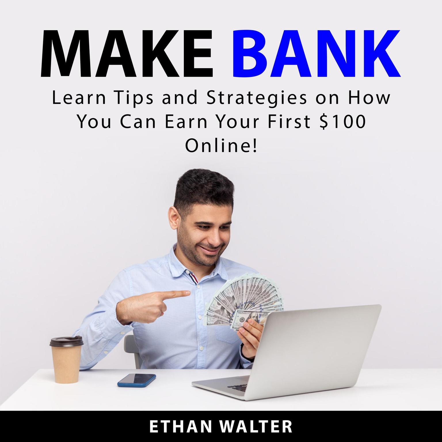 Make Bank: Learn Tips and Strategies on How You Can Earn Your First $100 Online! Audiobook, by Ethan Walter