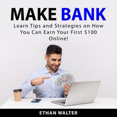 Make Bank: Learn Tips and Strategies on How You Can Earn Your First $100 Online! Audiobook, by Ethan Walter