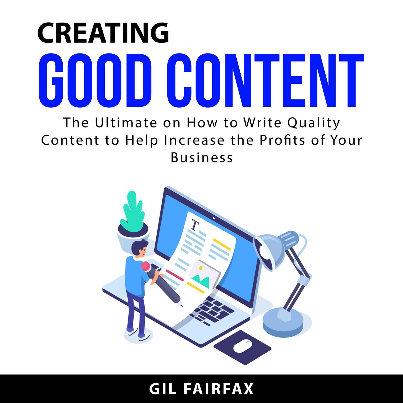 Creating Good Content: The Ultimate on How to Write Quality Content to Help Increase the Profits of Your Business Audiobook, by Gil Fairfax