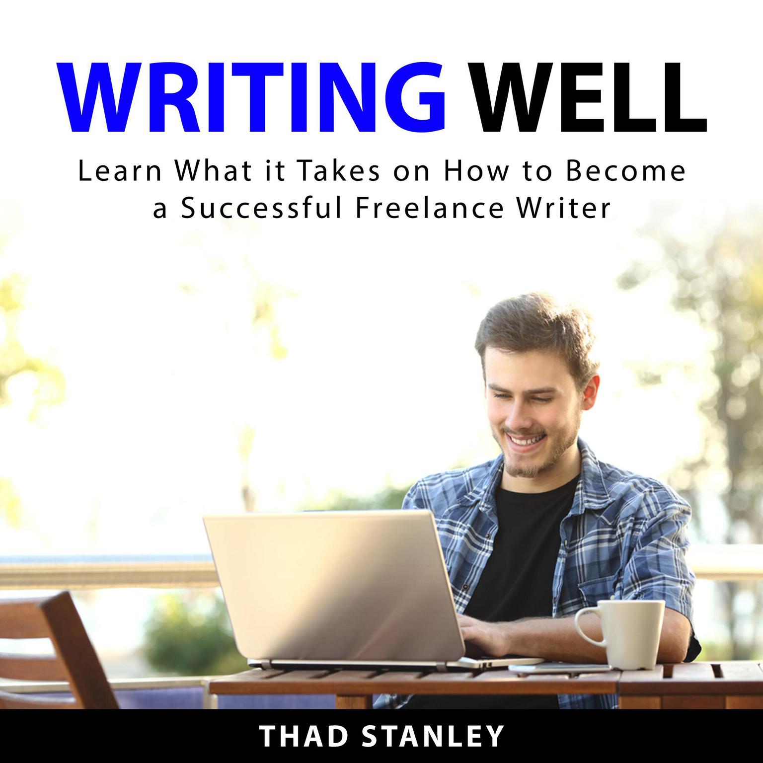 Writing Well: Learn What it Takes on How to Become a Successful Freelance Writer Audiobook, by Thad Stanley