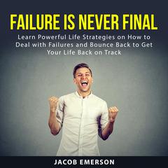 Failure Is Never Final: Learn Powerful Life Strategies on How to Deal with Failures and Bounce Back to Get Your Life Back on Track Audiobook, by Jacob Emerson