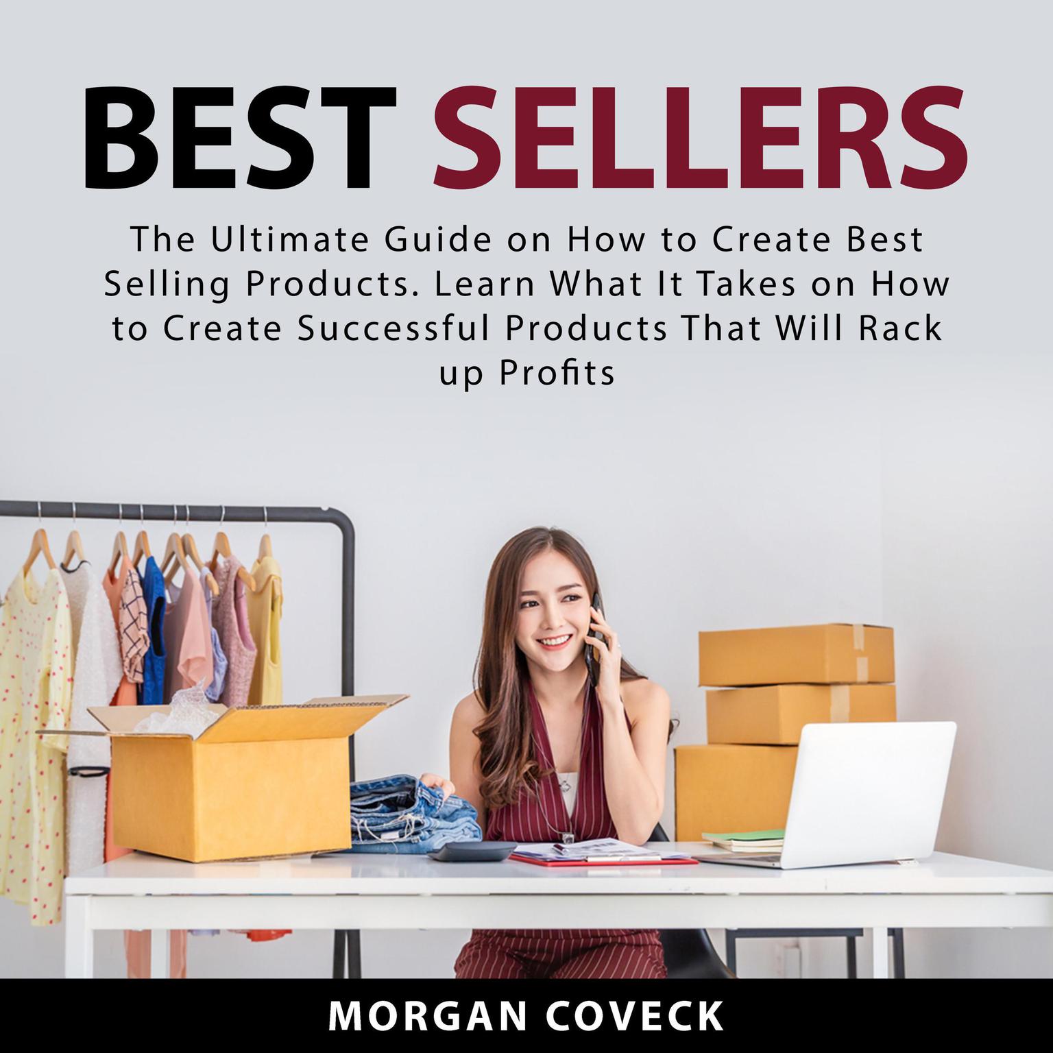 Best Sellers: The Ultimate Guide on How to Create Best Selling Products. Learn What It Takes on How to Create Successful Products That Will Rack up Profits Audiobook, by Morgan Coveck