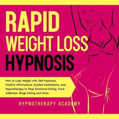 Rapid Weight Loss Hypnosis: How to Lose Weight with Self-Hypnosis, Positive Affirmations, Guided Meditations, and Hypnotherapy to Stop Emotional Eating, Food Addiction, Binge Eating and More: How to Lose Weight with Self-Hypnosis, Positive Affirmations, Guided Meditations, and Hypnotherapy to Stop Emotional Eating, Food Addiction, Binge Eating and More Audiobook, by Hypnotherapy Academy