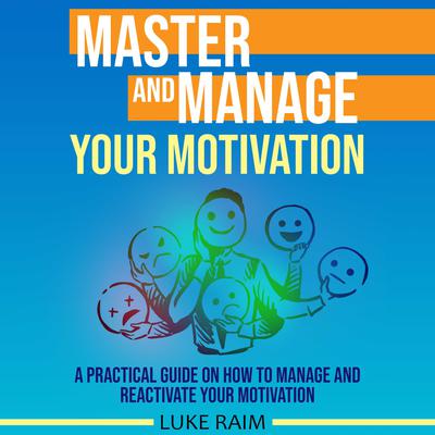 Master and Manage Your Motivation: A Practical Guide on How to Manage and Reactivate Your Motivation Audiobook, by Luke Raim