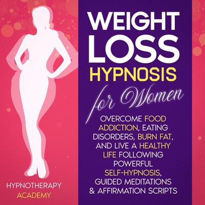 Weight Loss Hypnosis for Women: Overcome Food Addiction, Eating Disorders, Burn Fat, and Live a Healthy Life following Powerful Self-Hypnosis, Guided Meditations & Affirmation Scripts: Overcome Food Addiction, Eating Disorders, Burn Fat, and Live a Healthy Life following Powerful Self-Hypnosis, Guided Meditations & Affirmation Scripts Audiobook, by Hypnotherapy Academy
