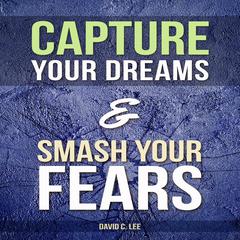 Capture Your Dreams & Smash Your Fears Audiobook, by David C. Lee
