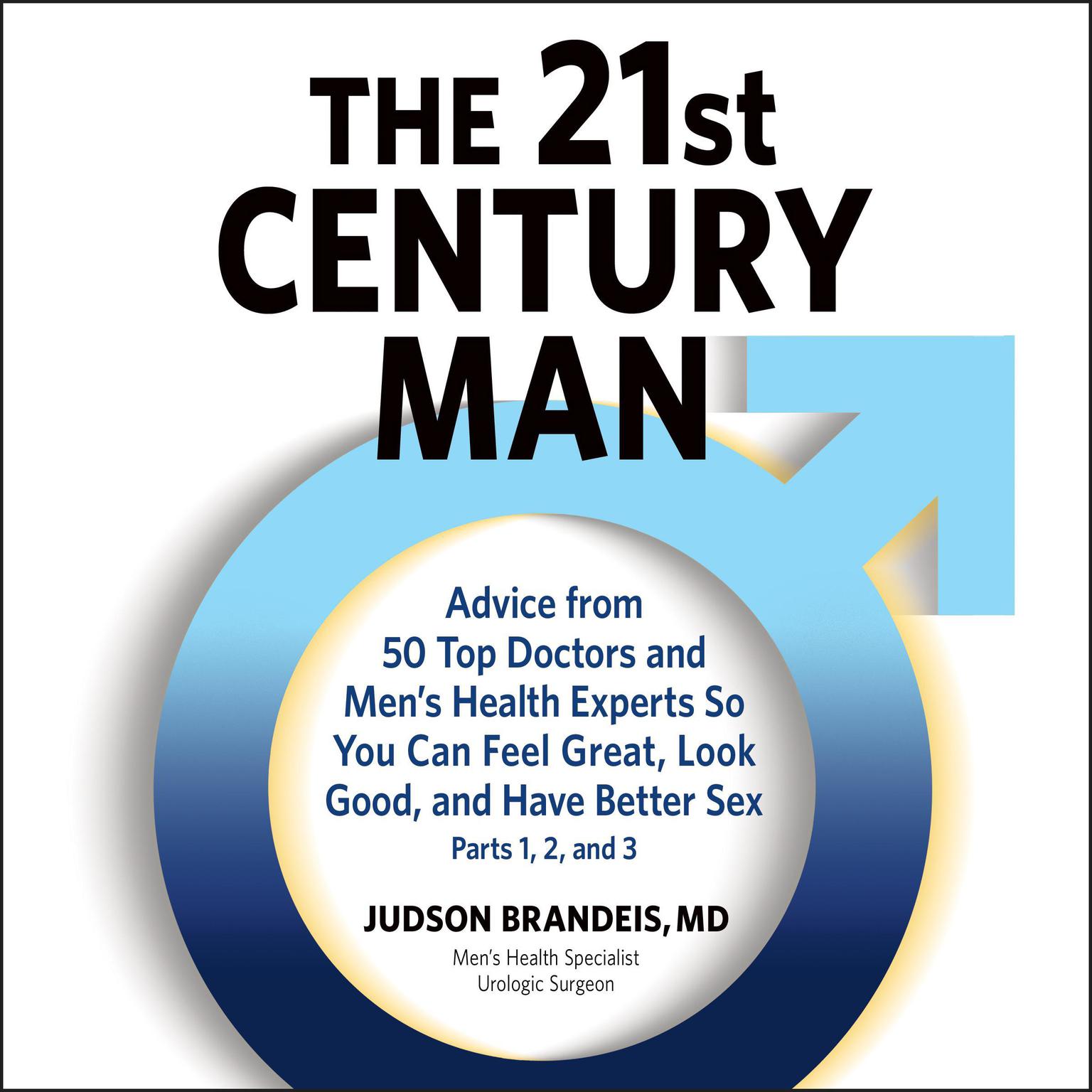 The 21st Century Man: Parts 1, 2 and 3 (Abridged): Advice from 50 Top Doctors and Mens Health Experts So You Can Feel Great, Look Good, and Have Better Sex Audiobook, by Judson Brandeis