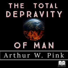 The Total Depravity of Man Audiobook, by Arthur W. Pink