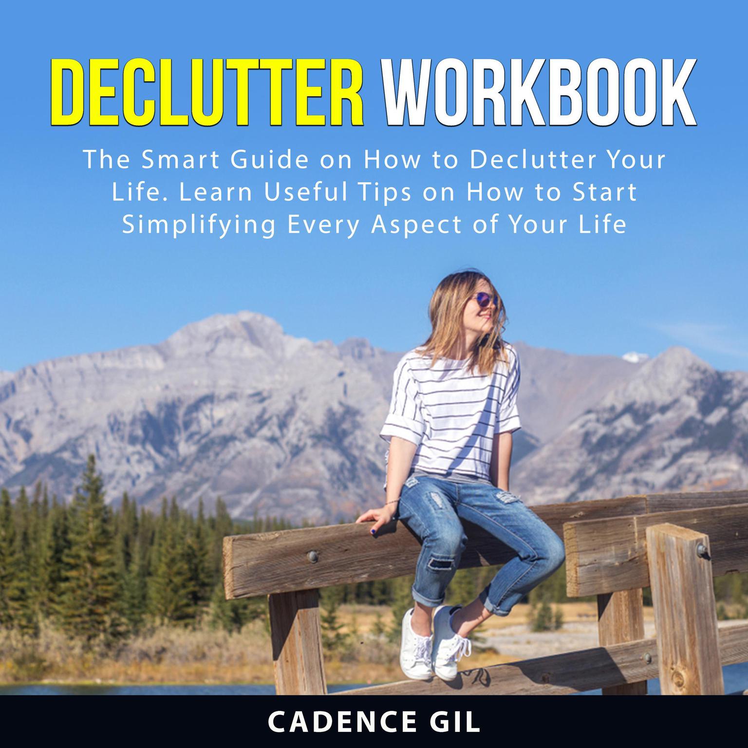 Declutter Workbook: The Smart Guide on How to Declutter Your Life. Learn Useful Tips on How to Start Simplifying Every Aspect of Your Life Audiobook, by Cadence Gil