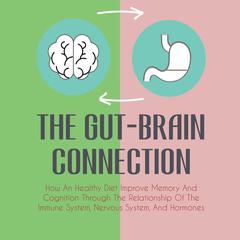 The Gut-Brain Connection: How An Healthy Diet Improve Memory And Cognition Through The Relationship Of The Immune System, Nervous System, And Hormones Audiobook, by Jim Colajuta