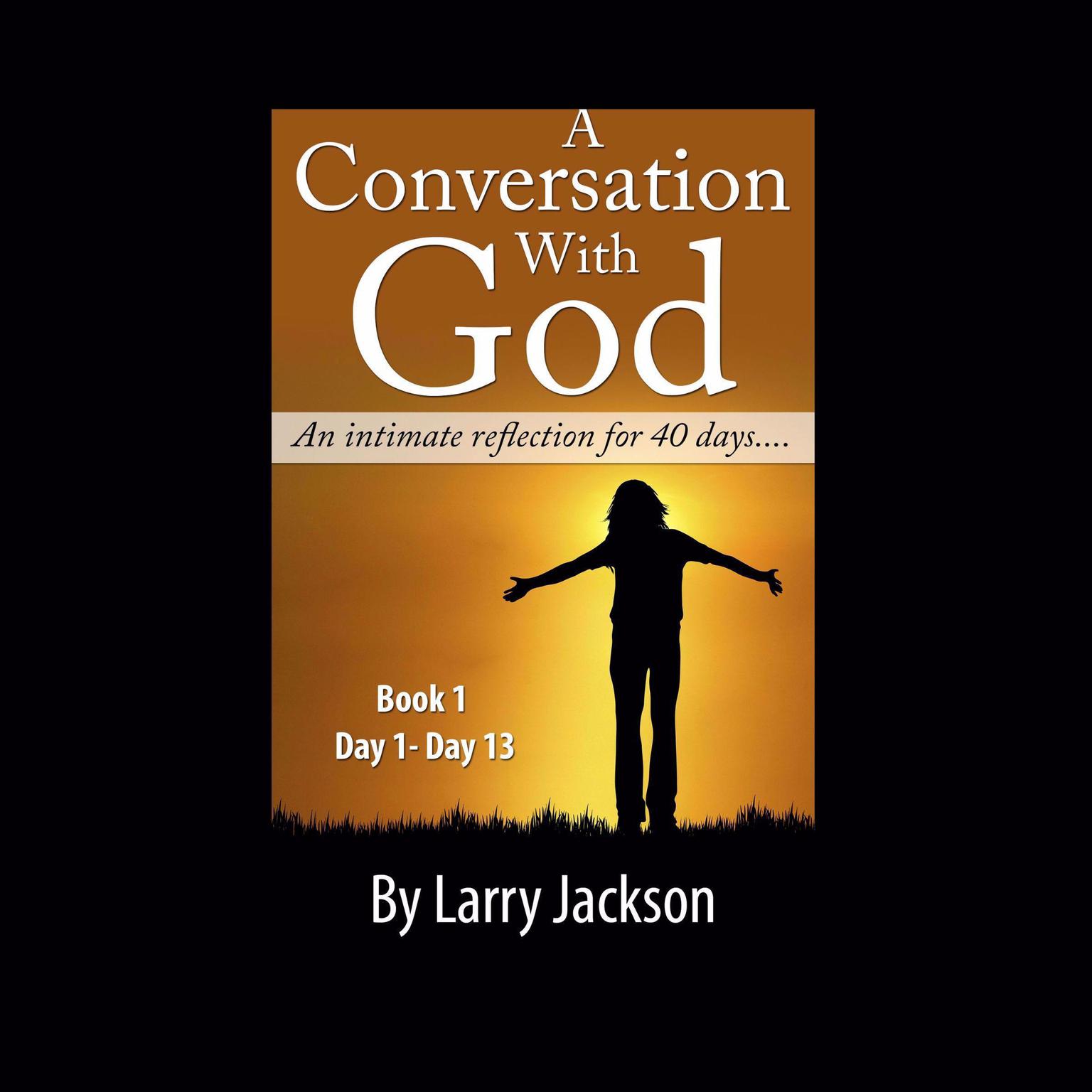 A Conversation with God - An Intimate reflection for 40 days - Book 1 Day1-13: Chrsitian audiobook, Chrsitian non-fiction audiobook Audiobook, by Larry Jackson