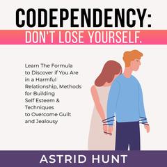 Codependency: Dont Lose Yourself: Learn The Formula to Discover if You Are in a Harmful Relationship, Methods for Building Self Esteem & Techniques to Overcome Guilt and Jealousy Audiobook, by ASTRID HUNT