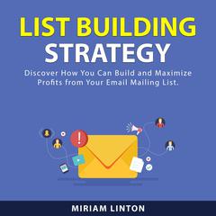 List Building Strategy: Discover How You Can Build and Maximize Profits From Your Email Mailing List. Audiobook, by Miriam Linton