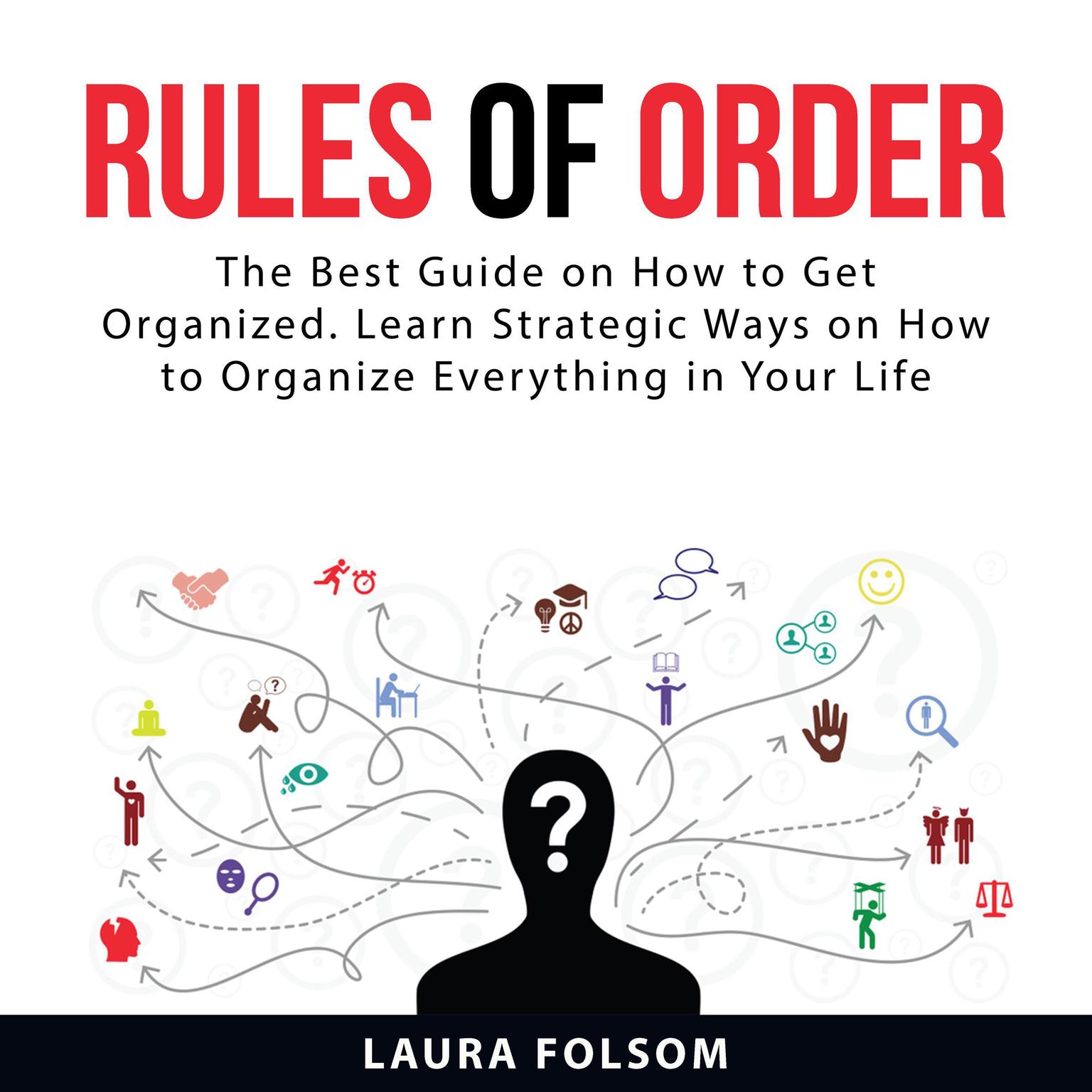 Rules of Order: The Best Guide on How to Get Organized. Learn Strategic Ways on How to Organize Everything in Your Life Audiobook, by Laura Folsom