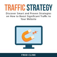 Traffic Strategy: Discover Smart and Proven Strategies on How to Boost Significant Traffic to Your Website Audiobook, by Fred Cline
