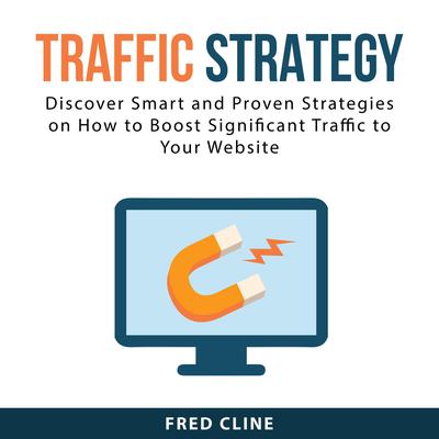 Traffic Strategy: Discover Smart and Proven Strategies on How to Boost Significant Traffic to Your Website Audiobook, by Fred Cline