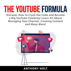 The YouTube Formula: Discover How to Crack the Code and Become a Big YouTube Celebrity! Learn All About Managing Your Channel, Creating Content and Many More! Audiobook, by Anthony Holt