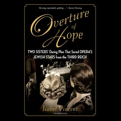 Overture of Hope: Two Sisters Daring Plan that Saved Operas Jewish Stars from the Third Reich Audiobook, by Isabel Vincent
