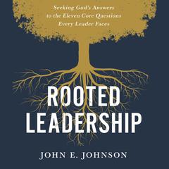 Rooted Leadership: Seeking God’s Answers to the Eleven Core Questions Every Leader Faces Audiobook, by 