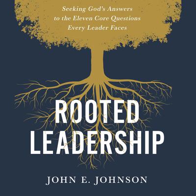 Rooted Leadership: Seeking God’s Answers to the Eleven Core Questions Every Leader Faces Audiobook, by John Johnson