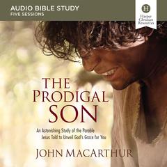 The Prodigal Son: Audio Bible Studies: An Astonishing Study of the Parable Jesus Told to Unveil Gods Grace for You Audiobook, by John MacArthur