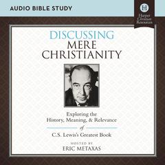 Discussing Mere Christianity: Audio Bible Studies: Exploring the History, Meaning, and Relevance of C.S. Lewis's Greatest Book Audiobook, by Eric Metaxas