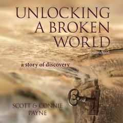 Unlocking a Broken World: A Story of Discovery Audiobook, by Connie Payne, Scott Payne
