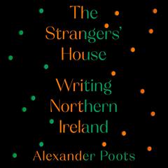 The Strangers House: Writing Northern Ireland Audiobook, by Alexander Poots
